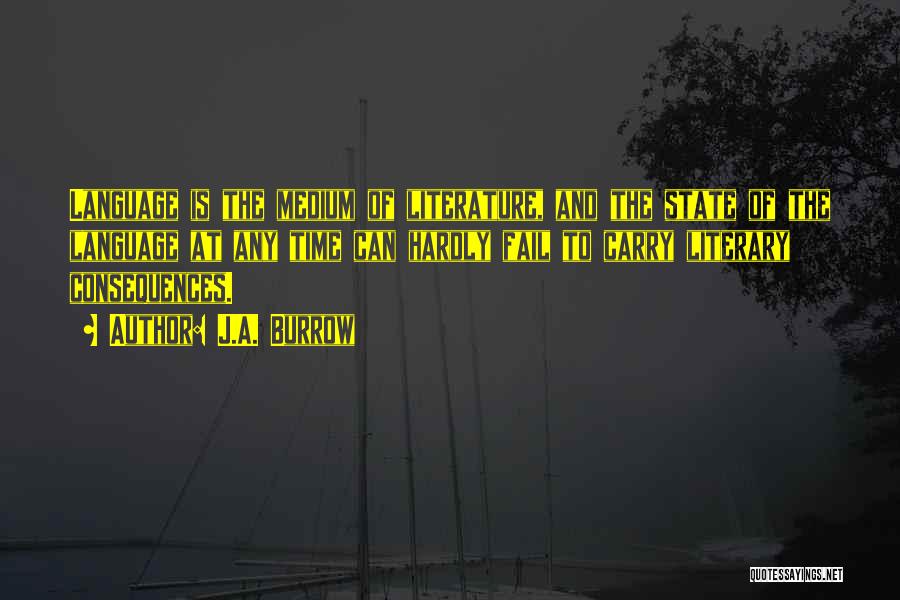 J.A. Burrow Quotes: Language Is The Medium Of Literature, And The State Of The Language At Any Time Can Hardly Fail To Carry