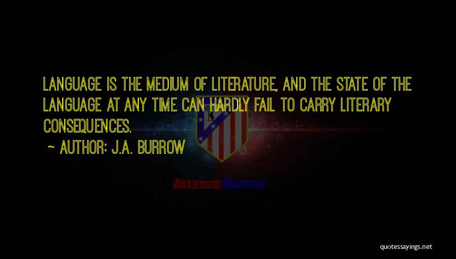 J.A. Burrow Quotes: Language Is The Medium Of Literature, And The State Of The Language At Any Time Can Hardly Fail To Carry
