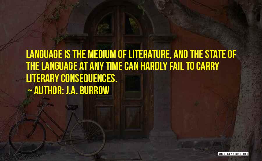 J.A. Burrow Quotes: Language Is The Medium Of Literature, And The State Of The Language At Any Time Can Hardly Fail To Carry
