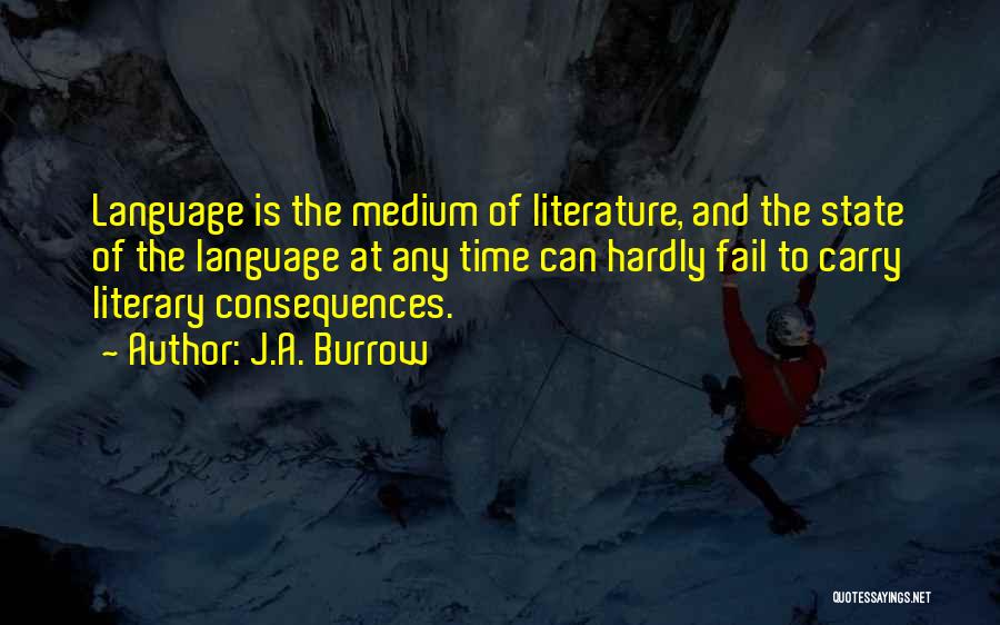 J.A. Burrow Quotes: Language Is The Medium Of Literature, And The State Of The Language At Any Time Can Hardly Fail To Carry