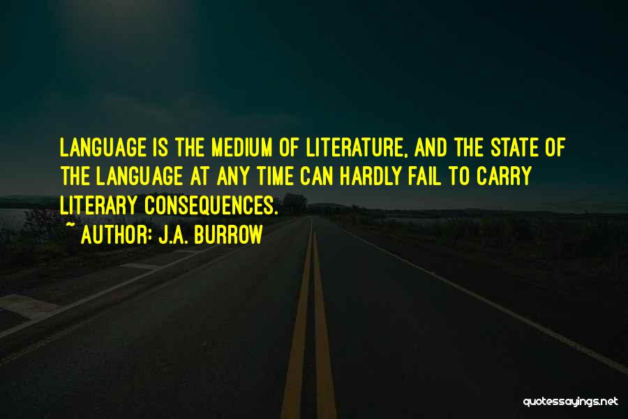 J.A. Burrow Quotes: Language Is The Medium Of Literature, And The State Of The Language At Any Time Can Hardly Fail To Carry