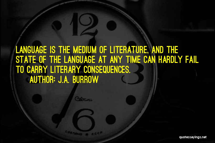 J.A. Burrow Quotes: Language Is The Medium Of Literature, And The State Of The Language At Any Time Can Hardly Fail To Carry