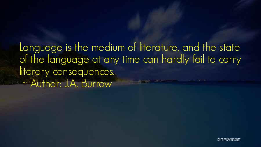 J.A. Burrow Quotes: Language Is The Medium Of Literature, And The State Of The Language At Any Time Can Hardly Fail To Carry
