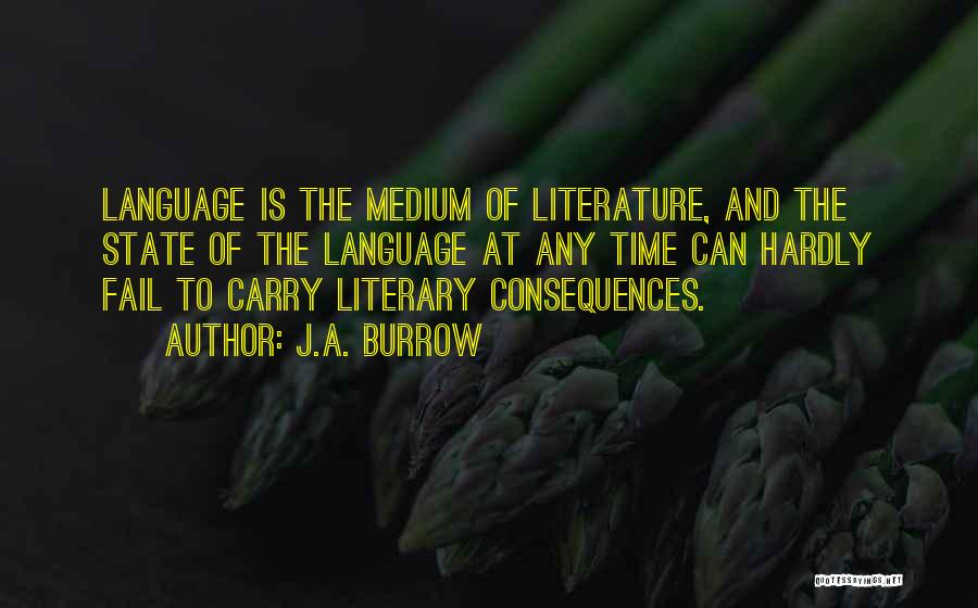 J.A. Burrow Quotes: Language Is The Medium Of Literature, And The State Of The Language At Any Time Can Hardly Fail To Carry