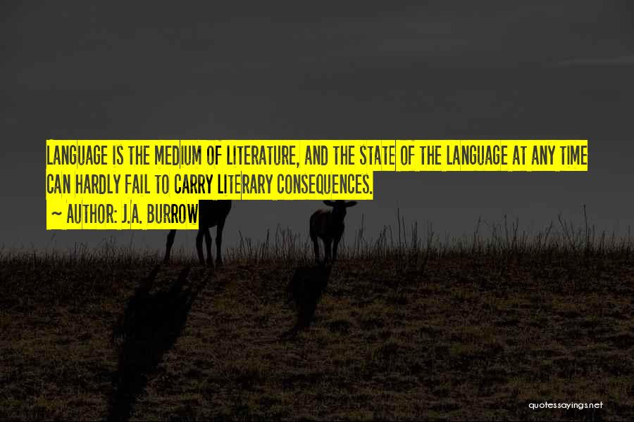 J.A. Burrow Quotes: Language Is The Medium Of Literature, And The State Of The Language At Any Time Can Hardly Fail To Carry