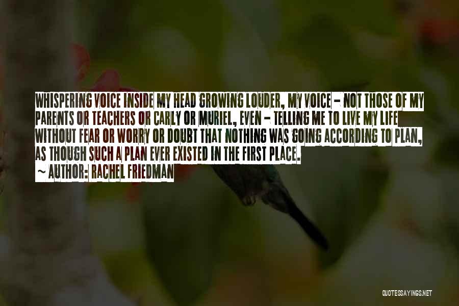 Rachel Friedman Quotes: Whispering Voice Inside My Head Growing Louder, My Voice - Not Those Of My Parents Or Teachers Or Carly Or