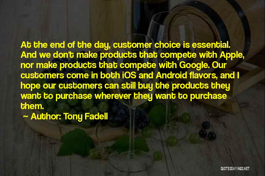 Tony Fadell Quotes: At The End Of The Day, Customer Choice Is Essential. And We Don't Make Products That Compete With Apple, Nor