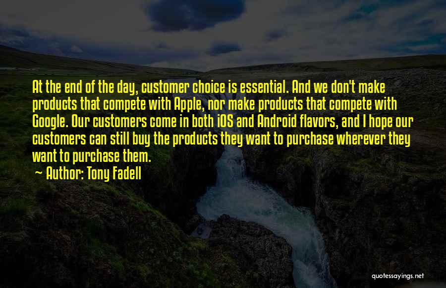 Tony Fadell Quotes: At The End Of The Day, Customer Choice Is Essential. And We Don't Make Products That Compete With Apple, Nor
