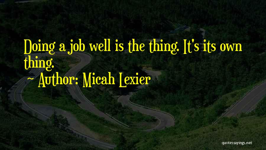 Micah Lexier Quotes: Doing A Job Well Is The Thing. It's Its Own Thing.