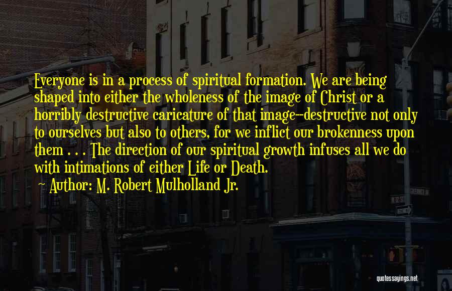 M. Robert Mulholland Jr. Quotes: Everyone Is In A Process Of Spiritual Formation. We Are Being Shaped Into Either The Wholeness Of The Image Of