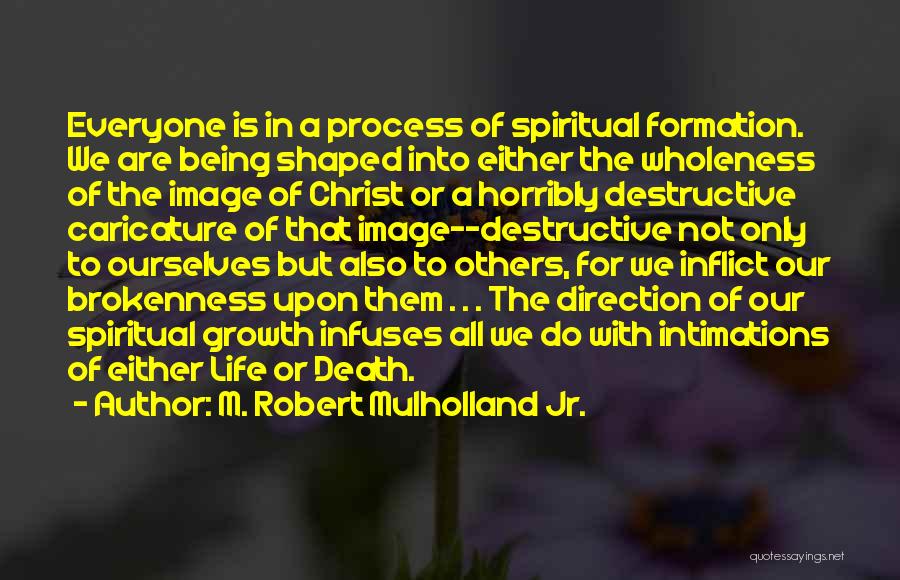 M. Robert Mulholland Jr. Quotes: Everyone Is In A Process Of Spiritual Formation. We Are Being Shaped Into Either The Wholeness Of The Image Of