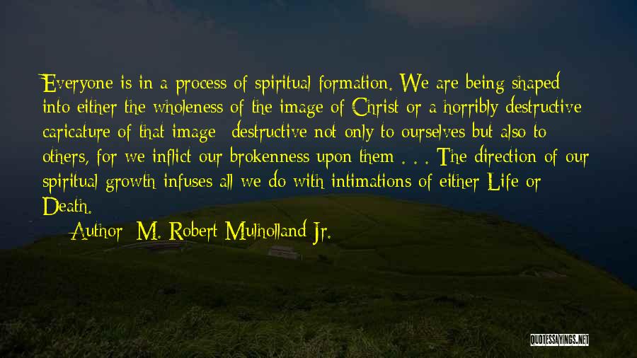 M. Robert Mulholland Jr. Quotes: Everyone Is In A Process Of Spiritual Formation. We Are Being Shaped Into Either The Wholeness Of The Image Of