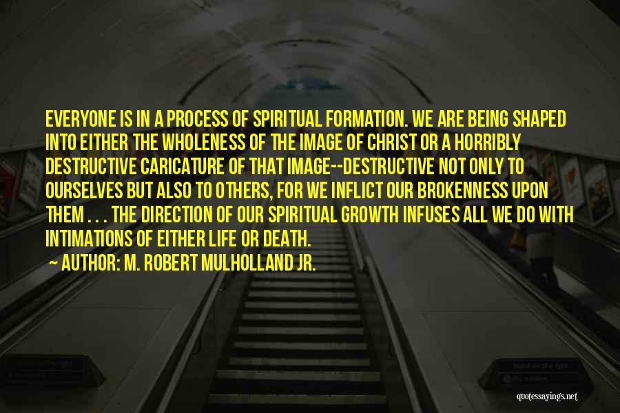 M. Robert Mulholland Jr. Quotes: Everyone Is In A Process Of Spiritual Formation. We Are Being Shaped Into Either The Wholeness Of The Image Of