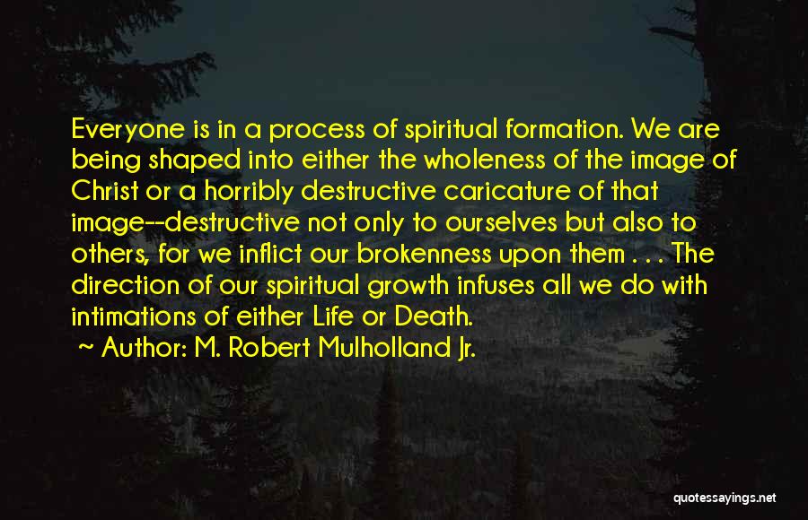 M. Robert Mulholland Jr. Quotes: Everyone Is In A Process Of Spiritual Formation. We Are Being Shaped Into Either The Wholeness Of The Image Of