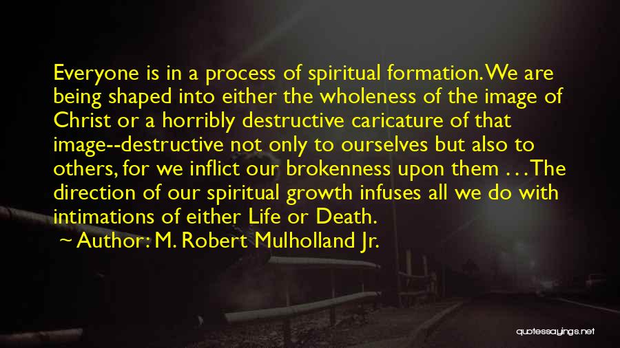 M. Robert Mulholland Jr. Quotes: Everyone Is In A Process Of Spiritual Formation. We Are Being Shaped Into Either The Wholeness Of The Image Of