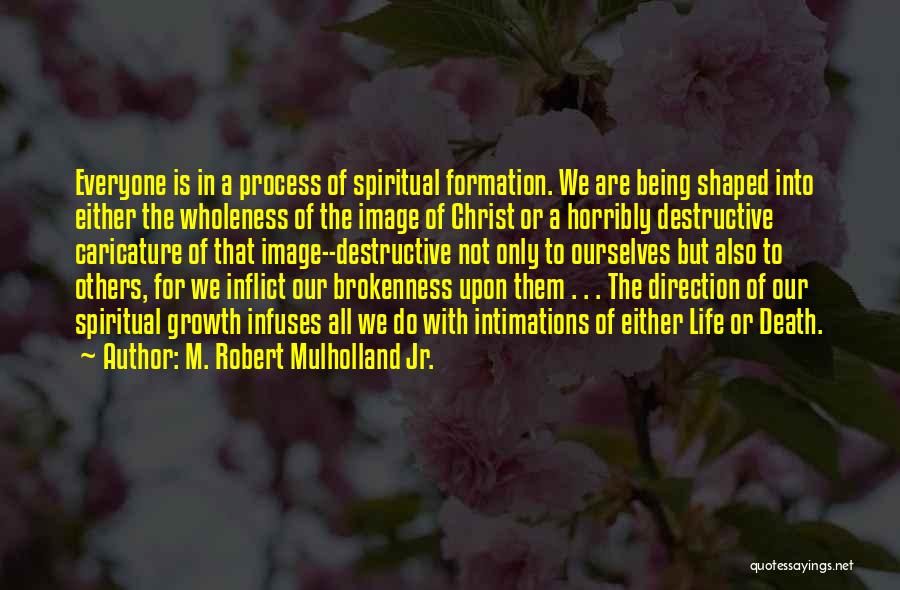 M. Robert Mulholland Jr. Quotes: Everyone Is In A Process Of Spiritual Formation. We Are Being Shaped Into Either The Wholeness Of The Image Of