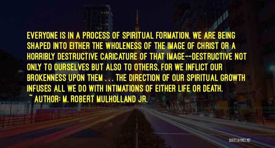 M. Robert Mulholland Jr. Quotes: Everyone Is In A Process Of Spiritual Formation. We Are Being Shaped Into Either The Wholeness Of The Image Of