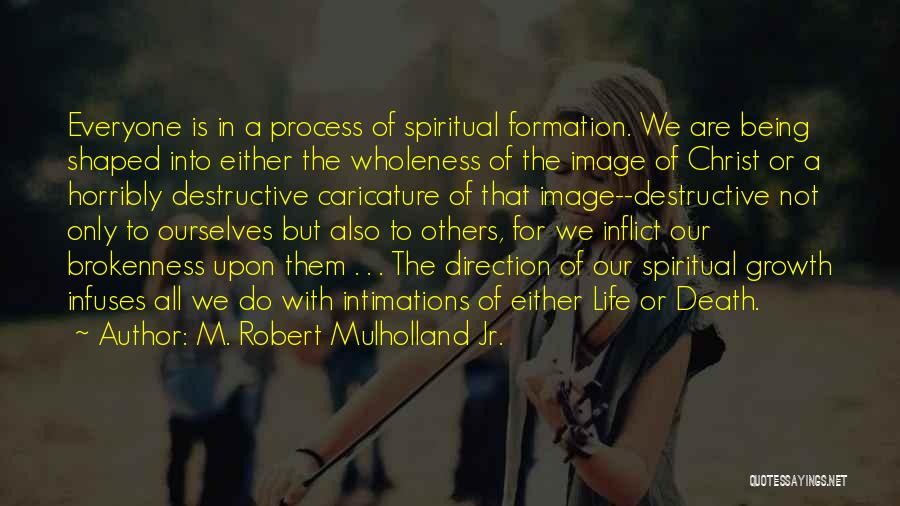 M. Robert Mulholland Jr. Quotes: Everyone Is In A Process Of Spiritual Formation. We Are Being Shaped Into Either The Wholeness Of The Image Of