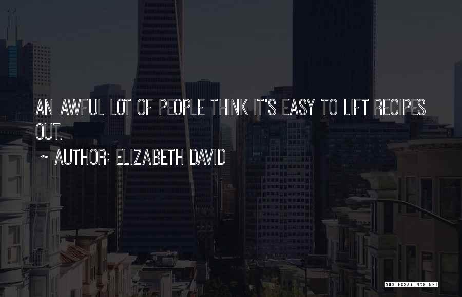 Elizabeth David Quotes: An Awful Lot Of People Think It's Easy To Lift Recipes Out.