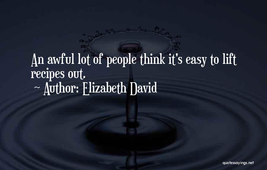 Elizabeth David Quotes: An Awful Lot Of People Think It's Easy To Lift Recipes Out.