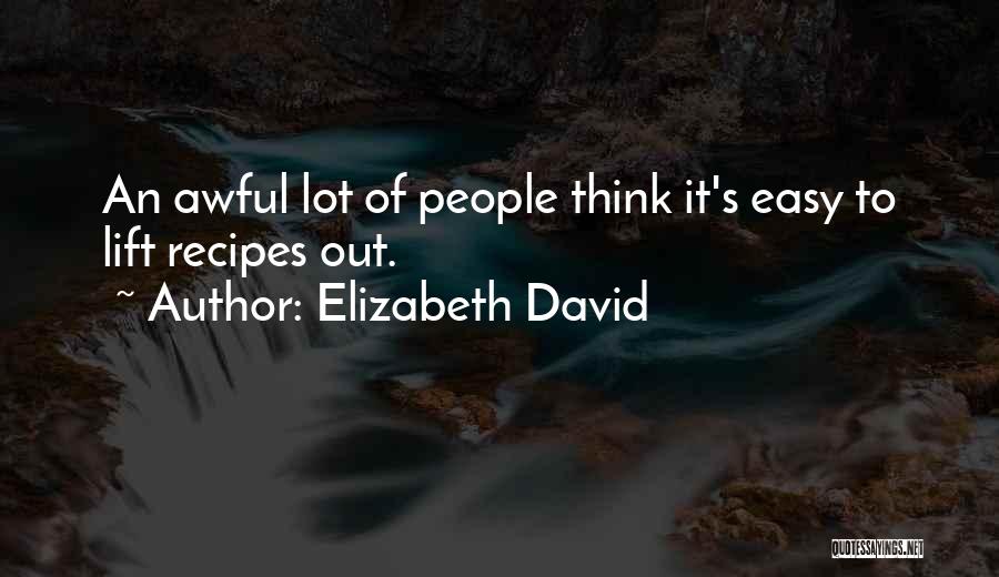 Elizabeth David Quotes: An Awful Lot Of People Think It's Easy To Lift Recipes Out.