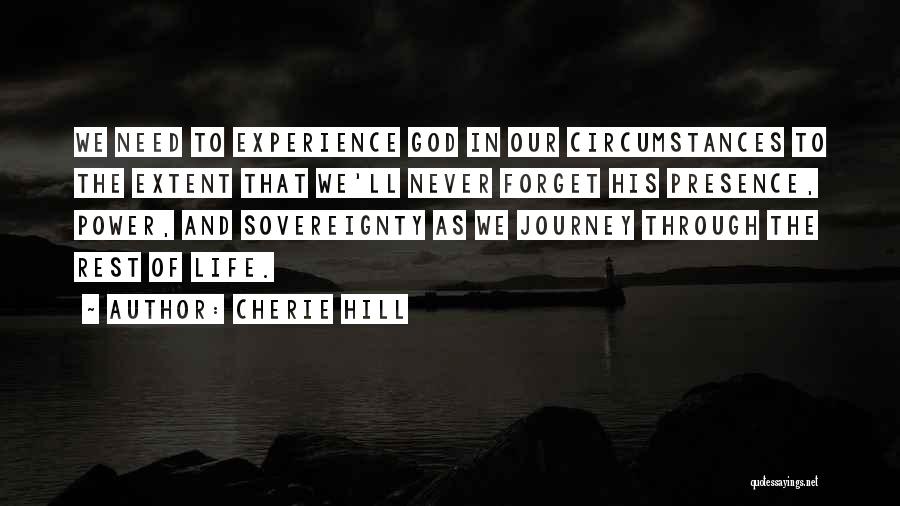 Cherie Hill Quotes: We Need To Experience God In Our Circumstances To The Extent That We'll Never Forget His Presence, Power, And Sovereignty
