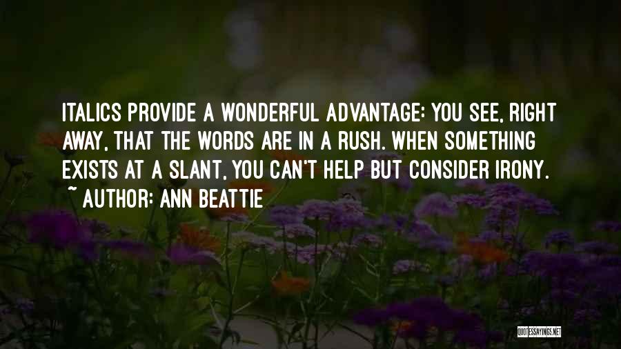 Ann Beattie Quotes: Italics Provide A Wonderful Advantage: You See, Right Away, That The Words Are In A Rush. When Something Exists At