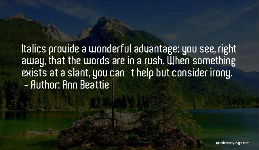 Ann Beattie Quotes: Italics Provide A Wonderful Advantage: You See, Right Away, That The Words Are In A Rush. When Something Exists At