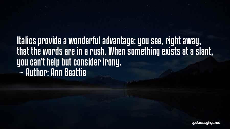 Ann Beattie Quotes: Italics Provide A Wonderful Advantage: You See, Right Away, That The Words Are In A Rush. When Something Exists At