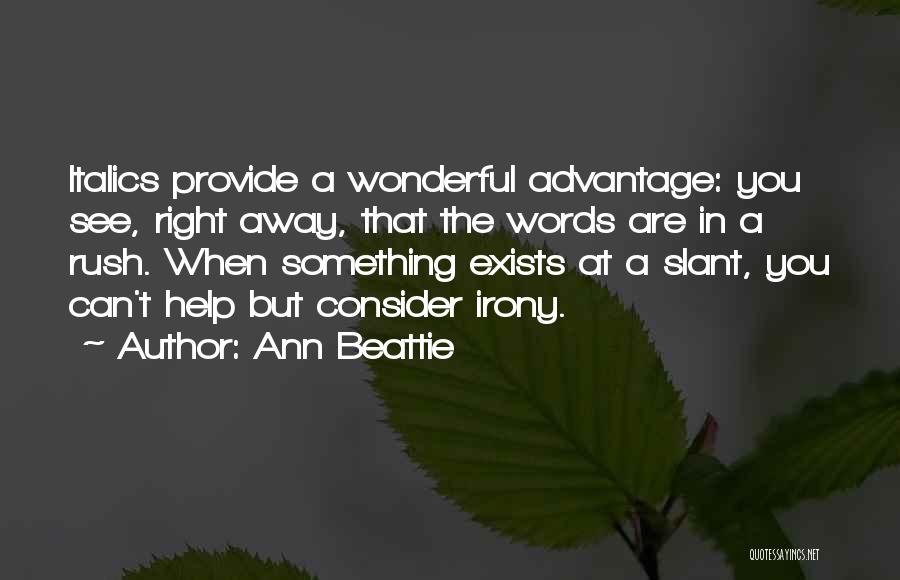 Ann Beattie Quotes: Italics Provide A Wonderful Advantage: You See, Right Away, That The Words Are In A Rush. When Something Exists At