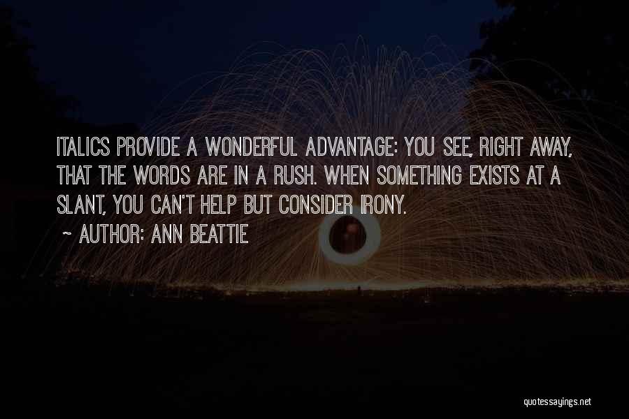Ann Beattie Quotes: Italics Provide A Wonderful Advantage: You See, Right Away, That The Words Are In A Rush. When Something Exists At