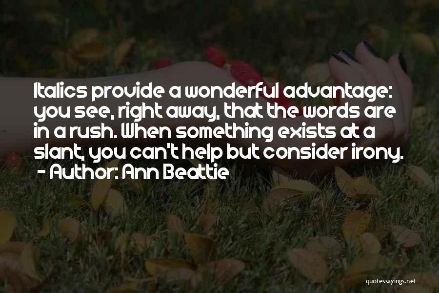 Ann Beattie Quotes: Italics Provide A Wonderful Advantage: You See, Right Away, That The Words Are In A Rush. When Something Exists At