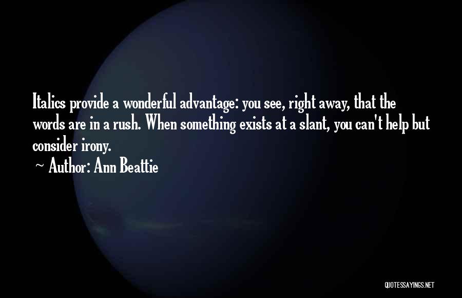 Ann Beattie Quotes: Italics Provide A Wonderful Advantage: You See, Right Away, That The Words Are In A Rush. When Something Exists At