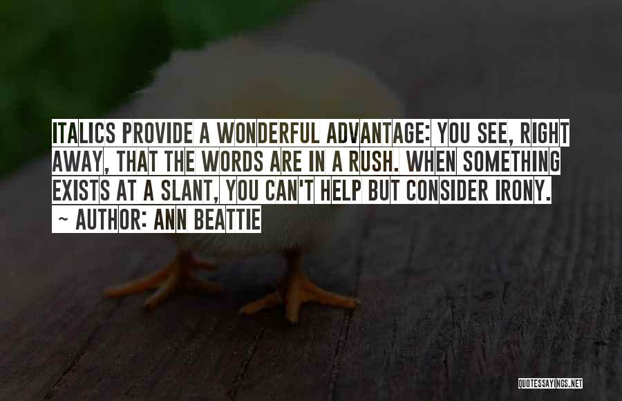 Ann Beattie Quotes: Italics Provide A Wonderful Advantage: You See, Right Away, That The Words Are In A Rush. When Something Exists At