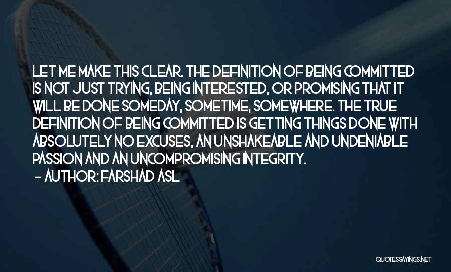 Farshad Asl Quotes: Let Me Make This Clear. The Definition Of Being Committed Is Not Just Trying, Being Interested, Or Promising That It