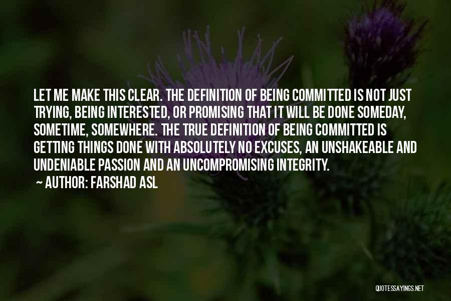 Farshad Asl Quotes: Let Me Make This Clear. The Definition Of Being Committed Is Not Just Trying, Being Interested, Or Promising That It