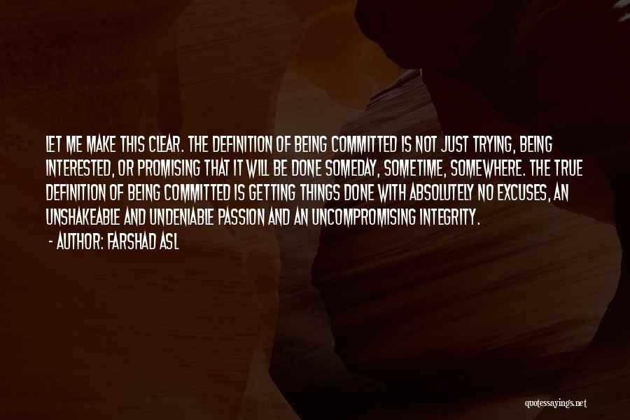 Farshad Asl Quotes: Let Me Make This Clear. The Definition Of Being Committed Is Not Just Trying, Being Interested, Or Promising That It