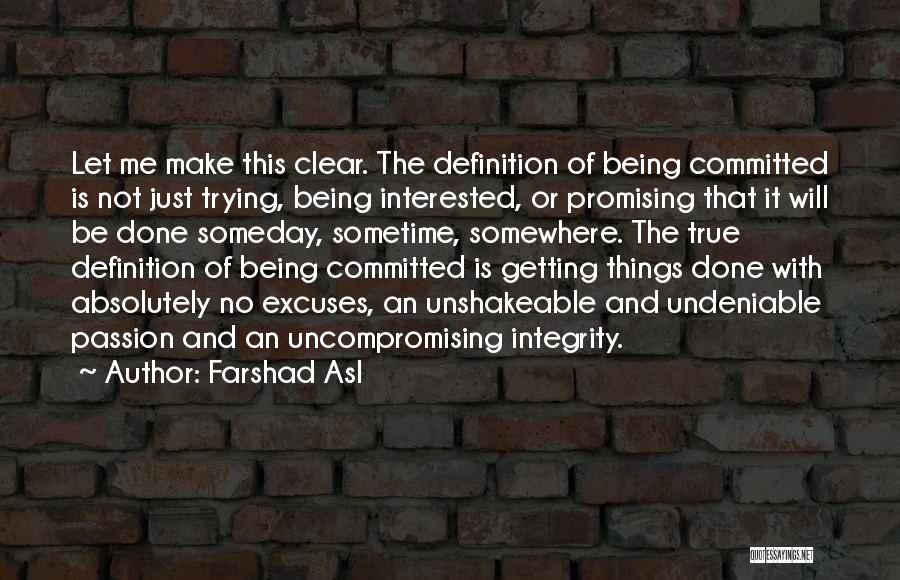 Farshad Asl Quotes: Let Me Make This Clear. The Definition Of Being Committed Is Not Just Trying, Being Interested, Or Promising That It