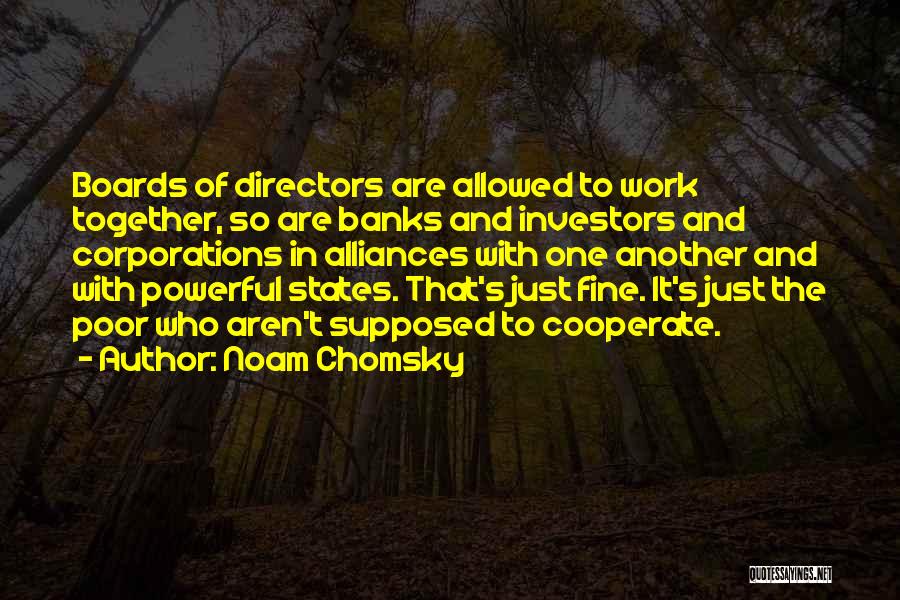 Noam Chomsky Quotes: Boards Of Directors Are Allowed To Work Together, So Are Banks And Investors And Corporations In Alliances With One Another