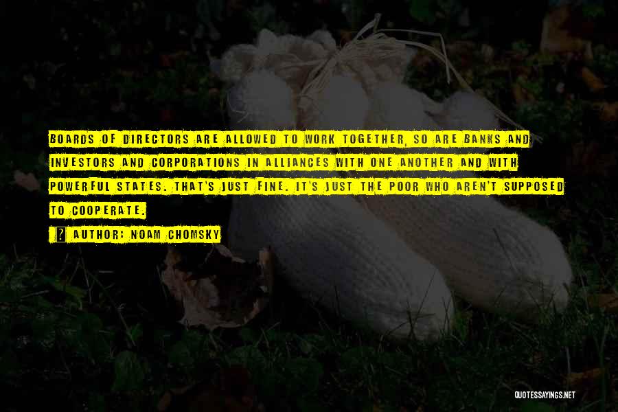 Noam Chomsky Quotes: Boards Of Directors Are Allowed To Work Together, So Are Banks And Investors And Corporations In Alliances With One Another