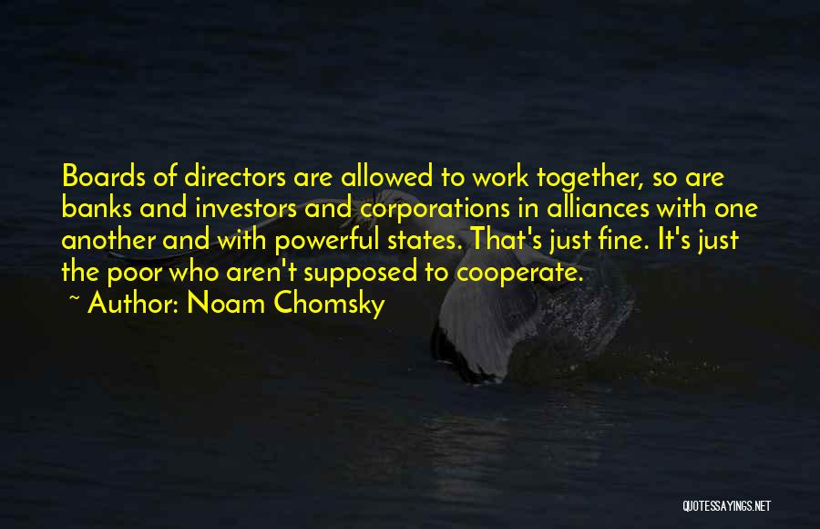 Noam Chomsky Quotes: Boards Of Directors Are Allowed To Work Together, So Are Banks And Investors And Corporations In Alliances With One Another