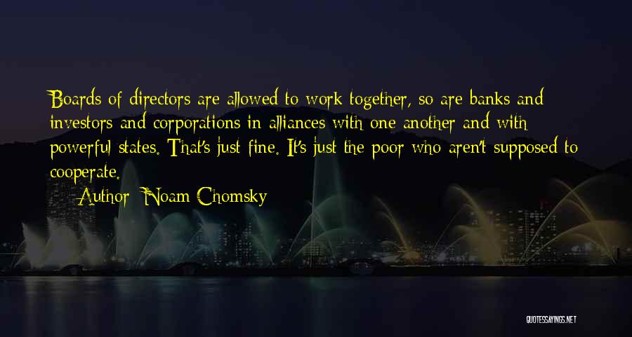 Noam Chomsky Quotes: Boards Of Directors Are Allowed To Work Together, So Are Banks And Investors And Corporations In Alliances With One Another