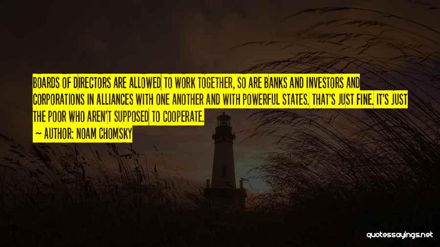 Noam Chomsky Quotes: Boards Of Directors Are Allowed To Work Together, So Are Banks And Investors And Corporations In Alliances With One Another