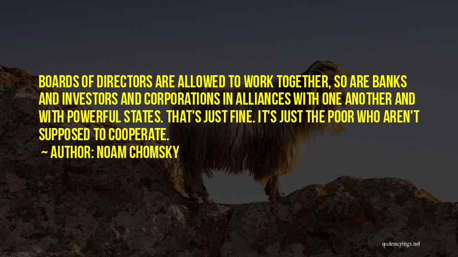 Noam Chomsky Quotes: Boards Of Directors Are Allowed To Work Together, So Are Banks And Investors And Corporations In Alliances With One Another