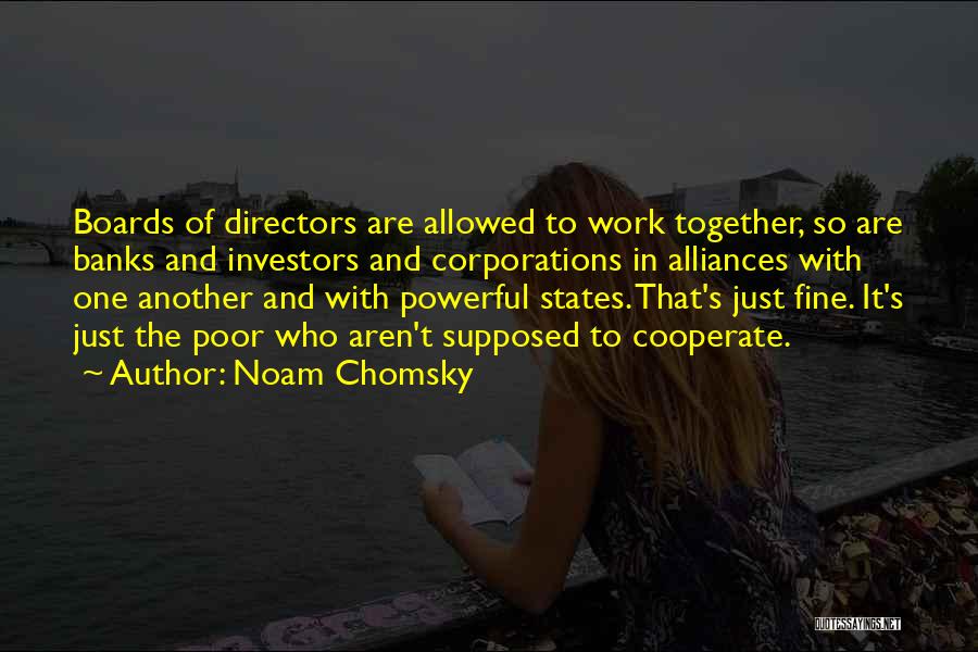 Noam Chomsky Quotes: Boards Of Directors Are Allowed To Work Together, So Are Banks And Investors And Corporations In Alliances With One Another