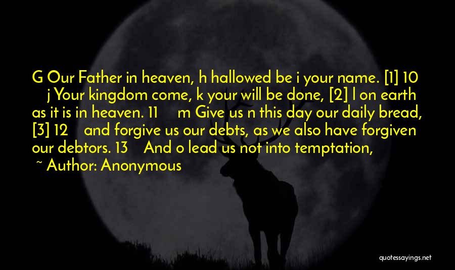 Anonymous Quotes: G Our Father In Heaven, H Hallowed Be I Your Name. [1] 10 J Your Kingdom Come, K Your Will