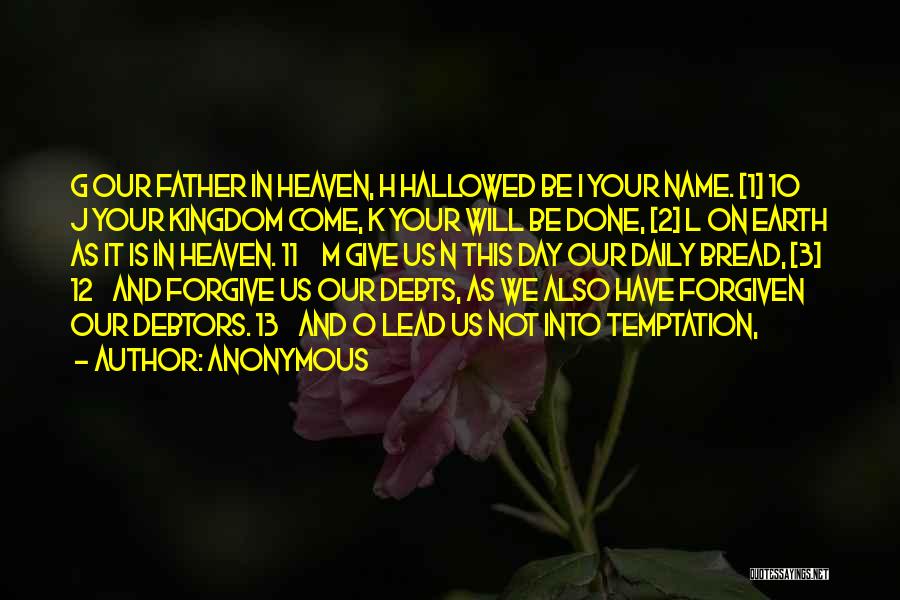 Anonymous Quotes: G Our Father In Heaven, H Hallowed Be I Your Name. [1] 10 J Your Kingdom Come, K Your Will