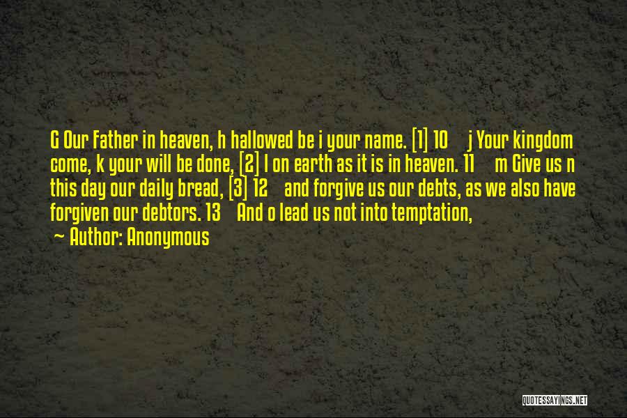 Anonymous Quotes: G Our Father In Heaven, H Hallowed Be I Your Name. [1] 10 J Your Kingdom Come, K Your Will