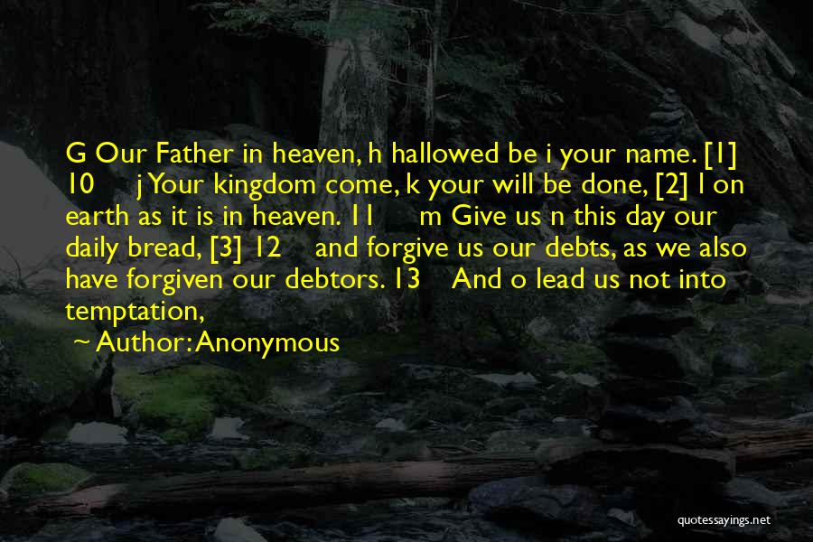 Anonymous Quotes: G Our Father In Heaven, H Hallowed Be I Your Name. [1] 10 J Your Kingdom Come, K Your Will