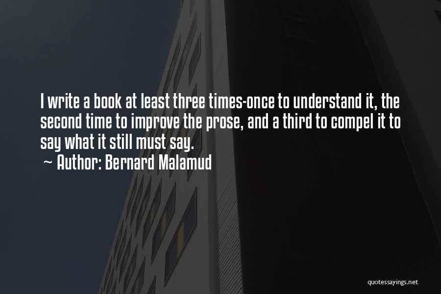 Bernard Malamud Quotes: I Write A Book At Least Three Times-once To Understand It, The Second Time To Improve The Prose, And A